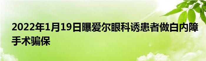 2022年1月19日曝愛爾眼科誘患者做白內(nèi)障手術(shù)騙保