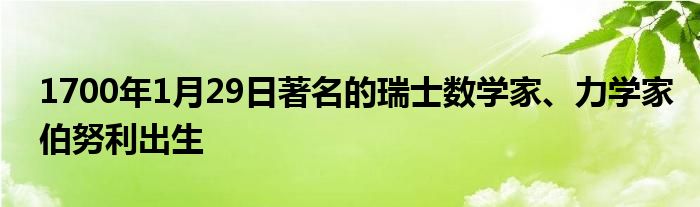 1700年1月29日著名的瑞士數(shù)學(xué)家、力學(xué)家伯努利出生