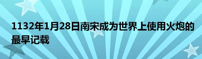 1132年1月28日南宋成為世界上使用火炮的最早記載