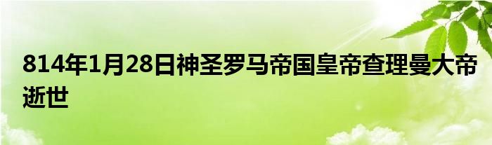 814年1月28日神圣羅馬帝國皇帝查理曼大帝逝世