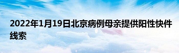 2022年1月19日北京病例母親提供陽性快件線索