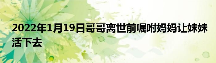 2022年1月19日哥哥離世前囑咐媽媽讓妹妹活下去