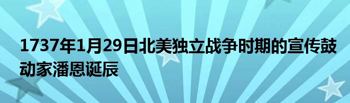 1737年1月29日北美獨(dú)立戰(zhàn)爭時期的宣傳鼓動家潘恩誕辰