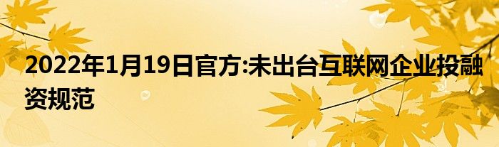 2022年1月19日官方:未出臺互聯(lián)網(wǎng)企業(yè)投融資規(guī)范