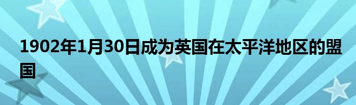 1902年1月30日成為英國在太平洋地區(qū)的盟國