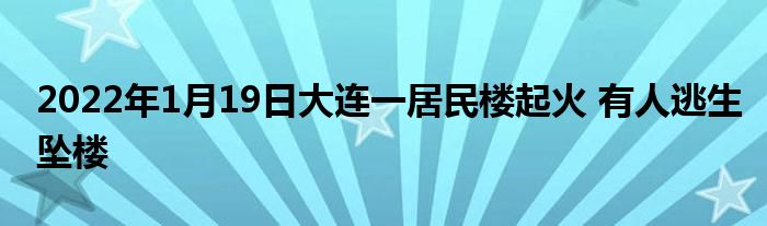 2022年1月19日大連一居民樓起火 有人逃生墜樓