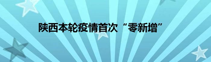 陜西本輪疫情首次“零新增”