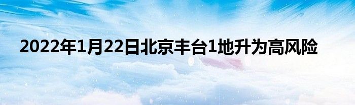 2022年1月22日北京豐臺(tái)1地升為高風(fēng)險(xiǎn)