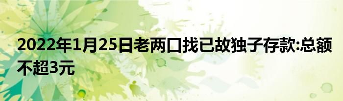 2022年1月25日老兩口找已故獨子存款:總額不超3元