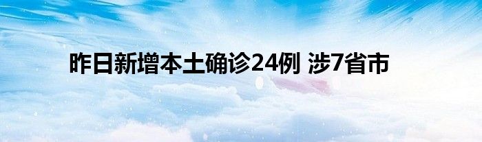 昨日新增本土確診24例 涉7省市