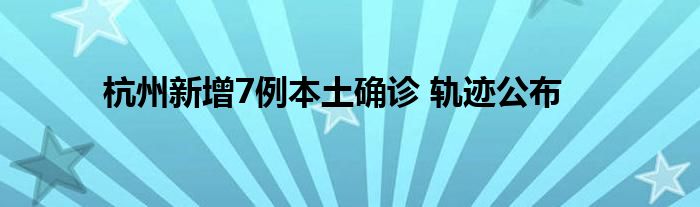 杭州新增7例本土確診 軌跡公布