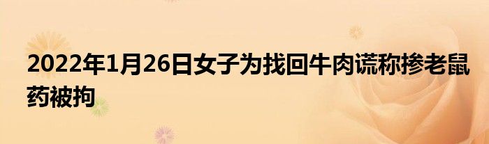 2022年1月26日女子為找回牛肉謊稱摻老鼠藥被拘