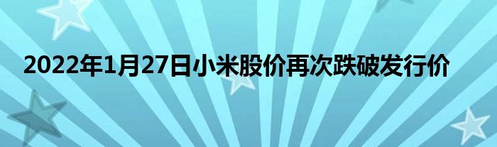 2022年1月27日小米股價(jià)再次跌破發(fā)行價(jià)