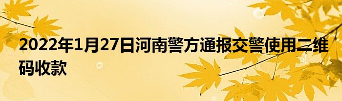 2022年1月27日河南警方通報(bào)交警使用二維碼收款