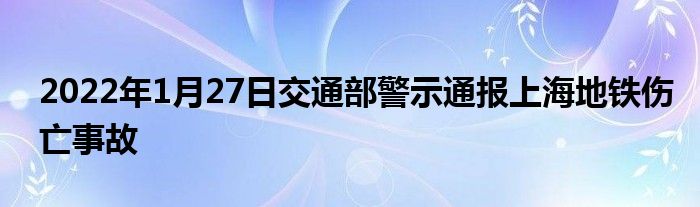 2022年1月27日交通部警示通報(bào)上海地鐵傷亡事故