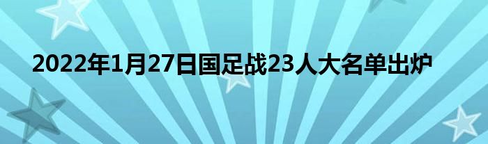 2022年1月27日國足戰(zhàn)23人大名單出爐