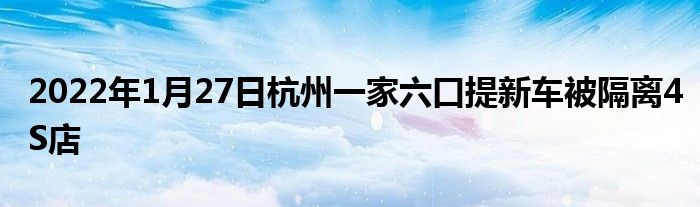 2022年1月27日杭州一家六口提新車被隔離4S店