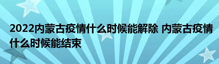 2022內(nèi)蒙古疫情什么時(shí)候能解除 內(nèi)蒙古疫情什么時(shí)候能結(jié)束