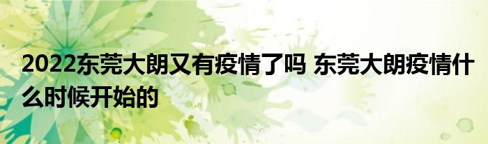 2022東莞大朗又有疫情了嗎 東莞大朗疫情什么時(shí)候開始的