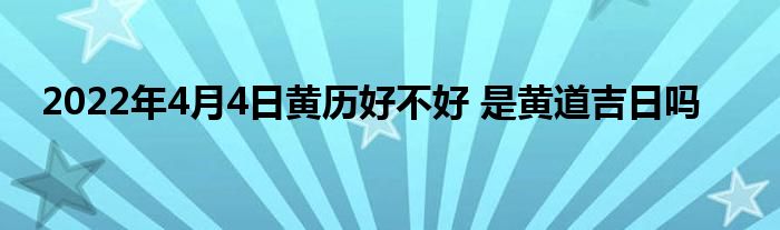 2022年4月4日黃歷好不好 是黃道吉日嗎