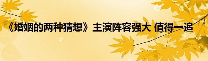 《婚姻的兩種猜想》主演陣容強大 值得一追