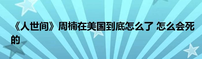 《人世間》周楠在美國到底怎么了 怎么會死的