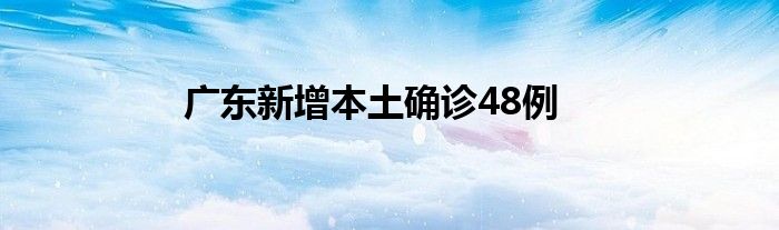 廣東新增本土確診48例