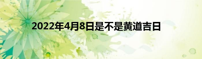 2022年4月8日是不是黃道吉日