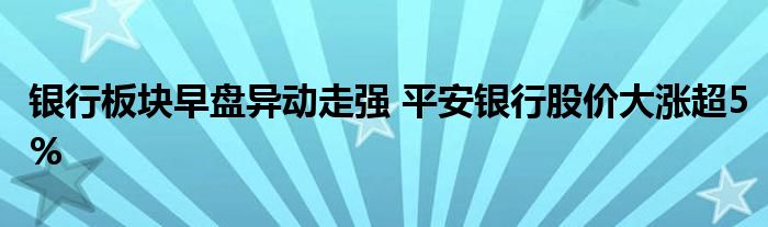 銀行板塊早盤(pán)異動(dòng)走強(qiáng) 平安銀行股價(jià)大漲超5%