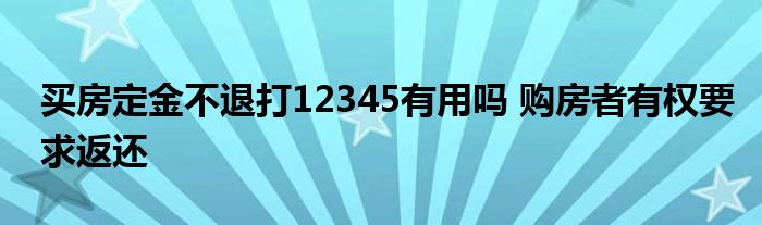 買房定金不退打12345有用嗎 購房者有權(quán)要求返還