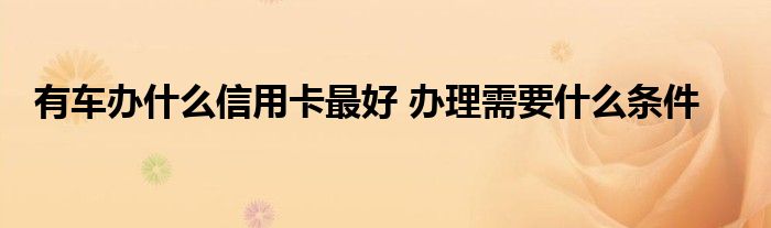 有車辦什么信用卡最好 辦理需要什么條件