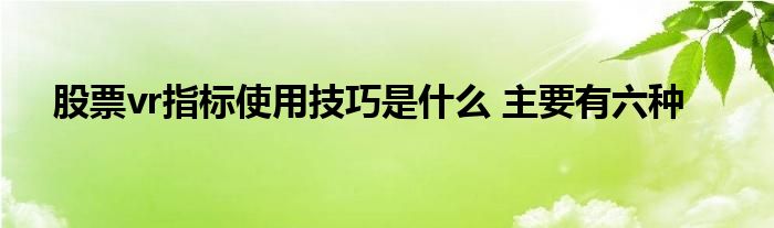 股票vr指標(biāo)使用技巧是什么 主要有六種