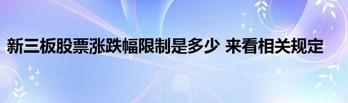 新三板股票漲跌幅限制是多少 來看相關(guān)規(guī)定