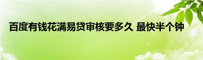 百度有錢花滿易貸審核要多久 最快半個(gè)鐘