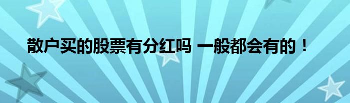 散戶(hù)買(mǎi)的股票有分紅嗎 一般都會(huì)有的！