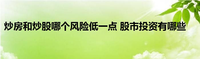 炒房和炒股哪個風(fēng)險低一點 股市投資有哪些