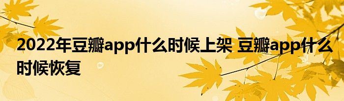 2022年豆瓣app什么時候上架 豆瓣app什么時候恢復