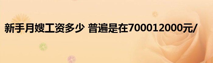 新手月嫂工資多少 普遍是在700012000元/