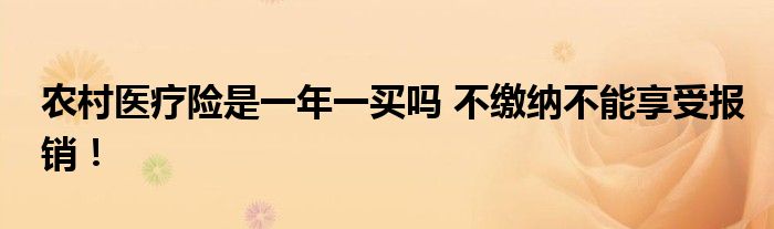 農(nóng)村醫(yī)療險是一年一買嗎 不繳納不能享受報銷！