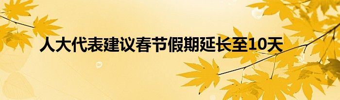 人大代表建議春節(jié)假期延長至10天