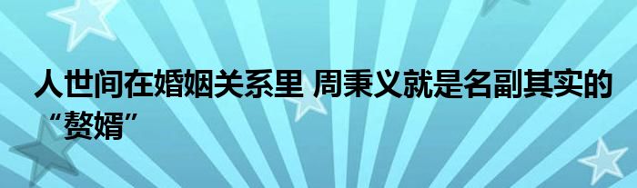 人世間在婚姻關(guān)系里 周秉義就是名副其實的“贅婿”