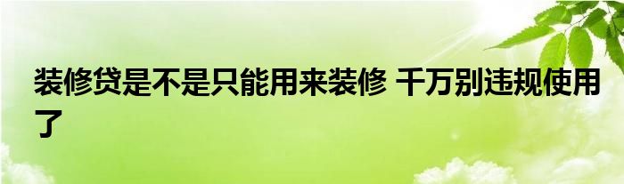 裝修貸是不是只能用來(lái)裝修 千萬(wàn)別違規(guī)使用了