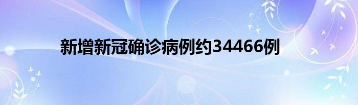 新增新冠確診病例約34466例