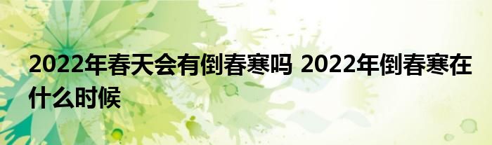 2022年春天會有倒春寒嗎 2022年倒春寒在什么時候