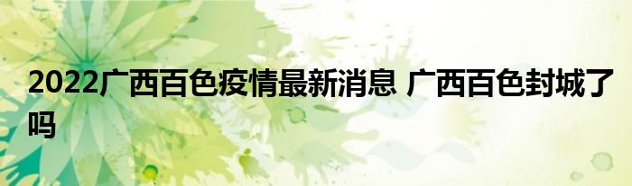 2022廣西百色疫情最新消息 廣西百色封城了嗎