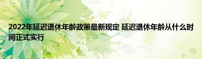 2022年延遲退休年齡政策最新規(guī)定 延遲退休年齡從什么時(shí)間正式實(shí)行