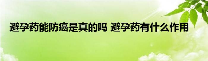 避孕藥能防癌是真的嗎 避孕藥有什么作用