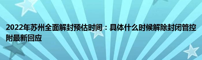 2022年蘇州全面解封預(yù)估時間：具體什么時候解除封閉管控附最新回應(yīng)