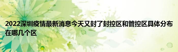 2022深圳疫情最新消息今天又封了封控區(qū)和管控區(qū)具體分布在哪幾個區(qū)