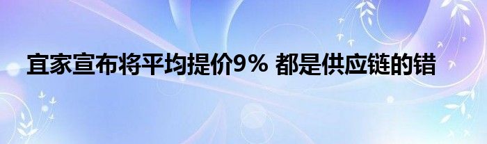 宜家宣布將平均提價9% 都是供應(yīng)鏈的錯